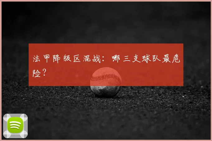 法甲降级区混战:哪三支球队最危险?