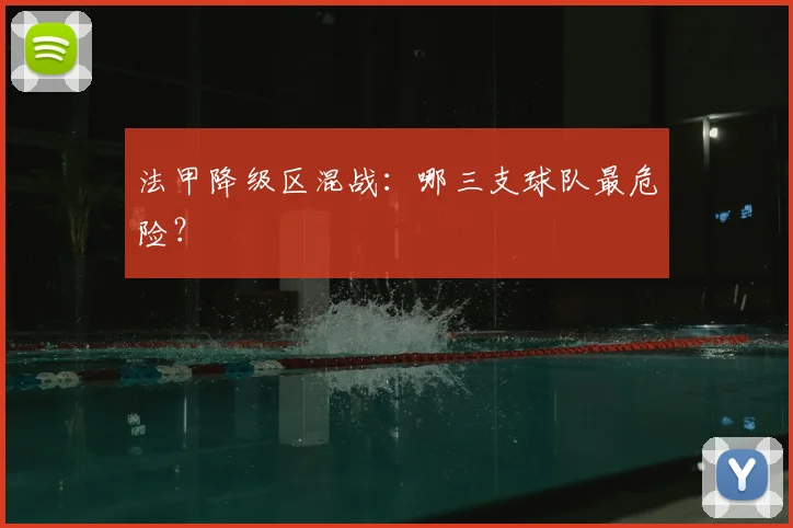 法甲降级区混战：哪三支球队最危险？