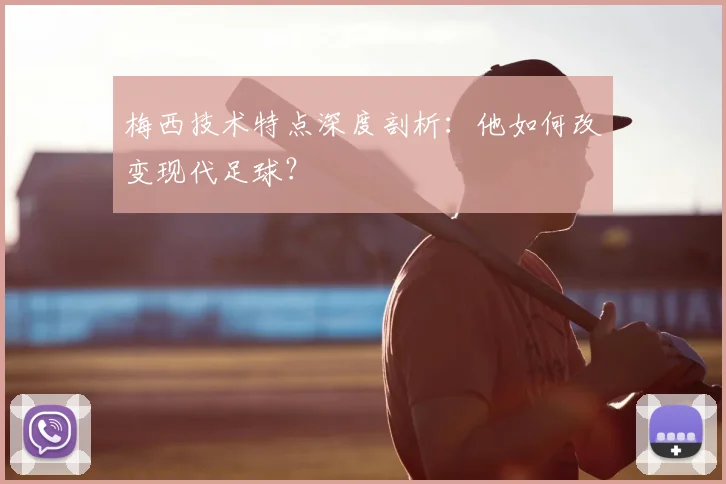 梅西技术特点深度剖析:他如何改变现代足球?