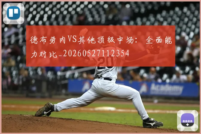 德布劳内VS其他顶级中场:全面能力对比_20260527112354