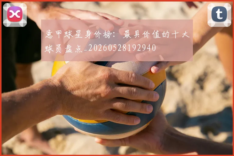 意甲球星身价榜:最具价值的十大球员盘点_20260528192940
