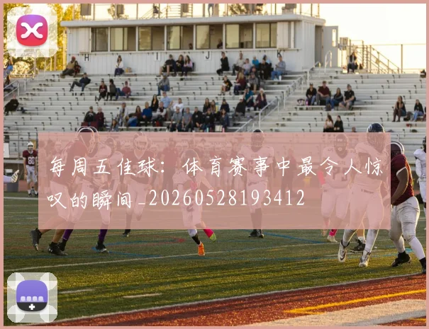 每周五佳球:体育赛事中最令人惊叹的瞬间_20260528193412