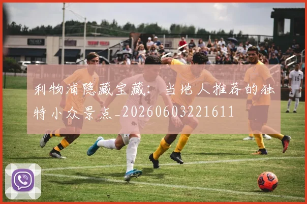 利物浦隐藏宝藏:当地人推荐的独特小众景点_20260603221611