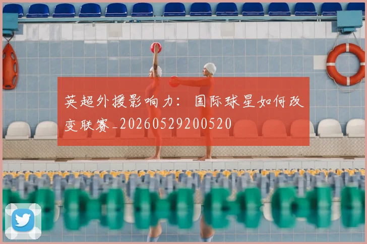 英超外援影响力:国际球星如何改变联赛_20260529200520