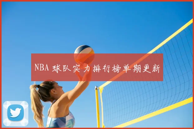 NBA 球队实力排行榜单期更新