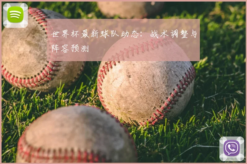 世界杯最新球队动态:战术调整与阵容预测
