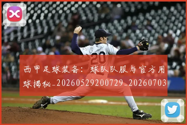 西甲足球装备:球队队服与官方用球揭秘_20260529200729_20260703181930