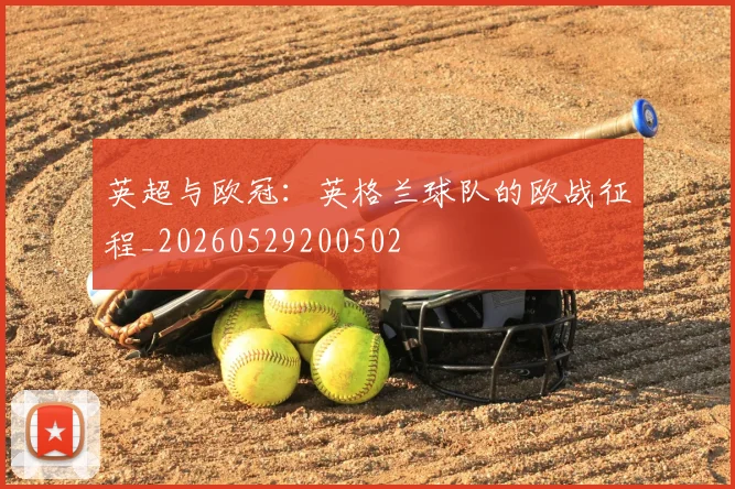 英超与欧冠:英格兰球队的欧战征程_20260529200502