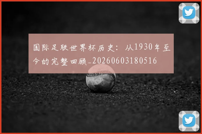 国际足联世界杯历史:从1930年至今的完整回顾_20260603180516