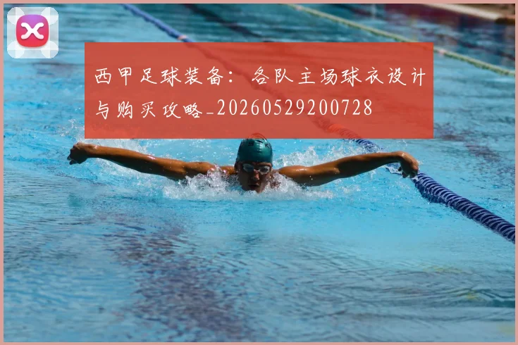 西甲足球装备:各队主场球衣设计与购买攻略_20260529200728