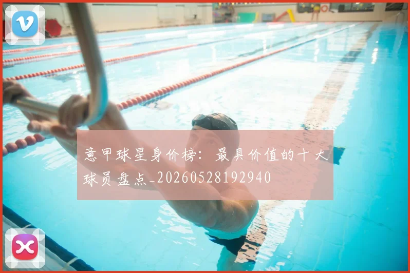 意甲球星身价榜：最具价值的十大球员盘点_20260528192940