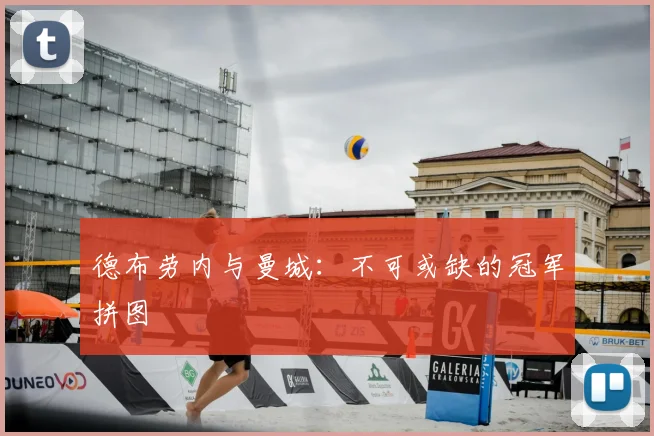 德布劳内与曼城:不可或缺的冠军拼图