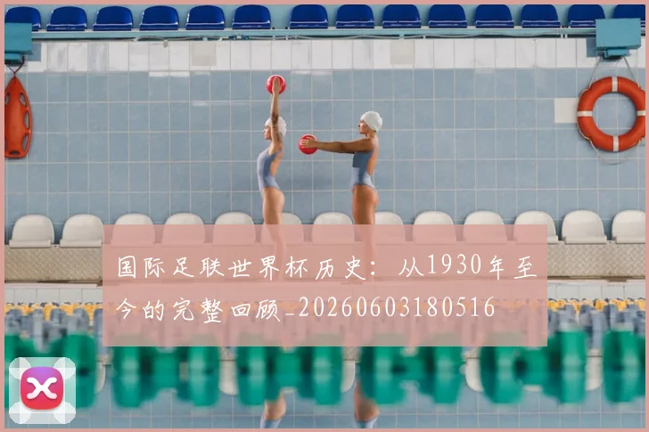 国际足联世界杯历史:从1930年至今的完整回顾_20260603180516