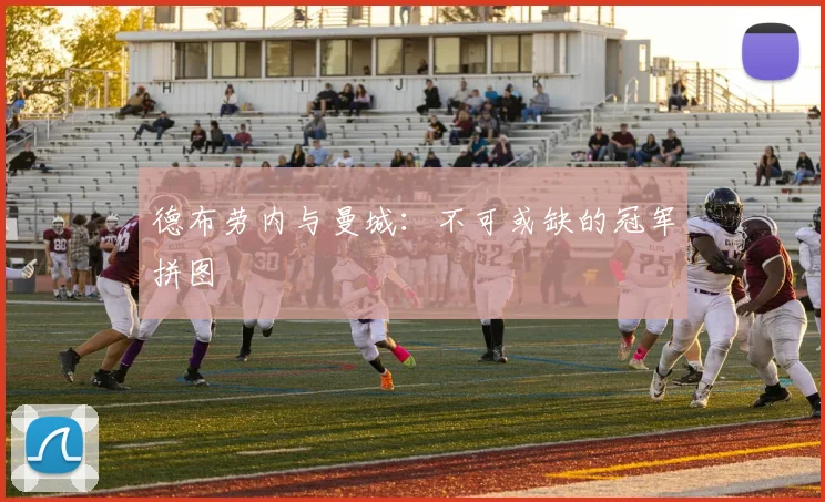 德布劳内与曼城:不可或缺的冠军拼图